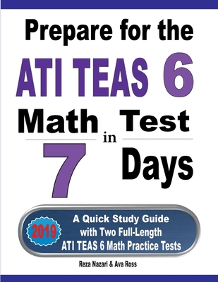 Prepare for the ATI TEAS 6 Math Test in 7 Days: A Quick Study Guide with Two Full-Length ATI TEAS 6 Math Practice Tests - Nazari, Reza, and Ross, Ava