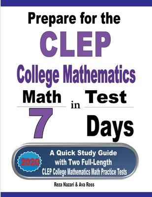 Prepare for the CLEP College Mathematics Test in 7 Days: A Quick Study Guide with Two Full-Length CLEP College Mathematics Practice Tests - Nazari, Reza, and Ross, Ava