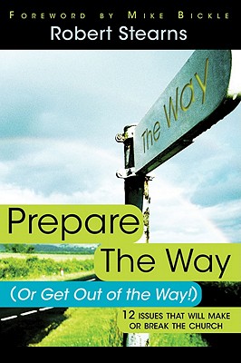 Prepare the Way (or Get Out of the Way!): 12 Issues That Will Make or Break the Church - Stearns, Robert, Dr., and Bickle, Mike (Foreword by)