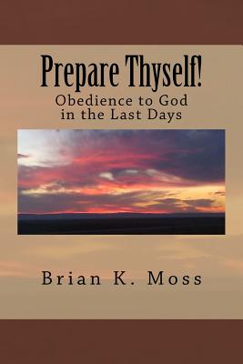 Prepare Thyself!: Obedience to God in the Last Days - Moss, Brian Keith