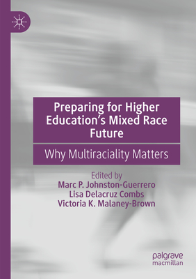 Preparing for Higher Education's Mixed Race Future: Why Multiraciality Matters - Johnston-Guerrero, Marc P. (Editor), and Combs, Lisa Delacruz (Editor), and Malaney-Brown, Victoria K. (Editor)