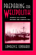 Preparing for Weltpolitik: German Sea Power Before the Tirpitz Era - Sondhaus, Lawrence