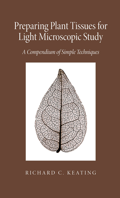 Preparing Plant Tissue for Light Microscopic Study: A Compendium of Simple Techniques - Keating, Richard