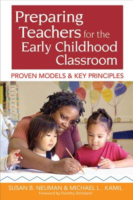 Preparing Teachers for the Early Childhood Classroom: Proven Models and Key Principles - Neuman, Susan (Editor), and Kamil, Michael (Editor), and Strickland, Dorothy (Foreword by)