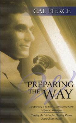 Preparing the Way: The Reopening of the John G Lake Healing Rooms in Spokane Washington - Pierece, Cal