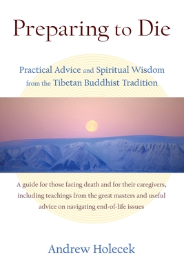 Preparing to Die: Practical Advice and Spiritual Wisdom from the Tibetan Buddhist Tradition - Holecek, Andrew