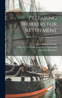 Preparing Workers for Retirement; BEBR Faculty Working Paper no. 27 - Franke, Walter Henry 1928-, and University of Illinois (Urbana-Champa (Creator)