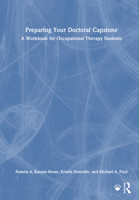 Preparing Your Doctoral Capstone: A Workbook for Occupational Therapy Students - Kasyan-Howe, Pamela A, and Domville, Kristin, and Pizzi, Michael A