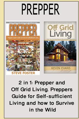 Prepper: 2 in 1: Prepper and Off Grid Living. Preppers Guide for Self-Sufficient Living and How to Survive in the Wild (Prepping, Off Grid, Save Life, Preppers Pantry, Off Grid Living, Help Self) - Foster, Steve, and Evans, Kevin