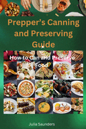 Prepper's Canning and Preserving Guide: How to Can and Preserve Food