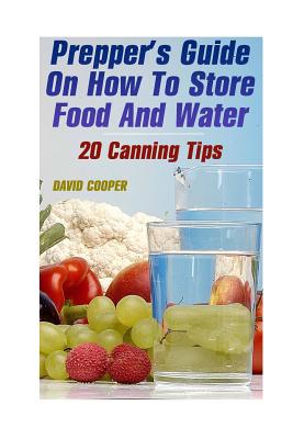 Prepper's Guide On How To Store Food And Water: 20 Canning Tips: (How to Store Food and Water) - Cooper, David
