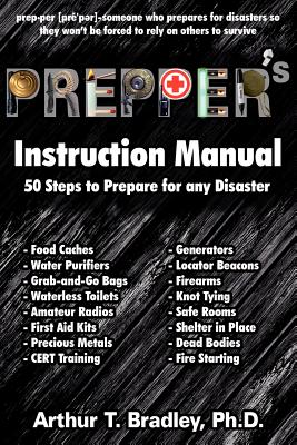 Prepper's Instruction Manual: 50 Steps to Prepare for any Disaster - Bradley, Arthur T