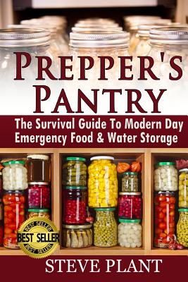 Prepper's Pantry: The Survival Guide To Modern Day Emergency Food & Water Storage - Plant, Steve