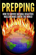 Prepping: How to Survive Natural Disasters, Nuclear Wars and the End of the World