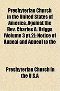 Presbyterian Church in the United States of America, Against the REV. Charles A. Briggs: Notice of Appeal and Appeal to the General Assembly Fro the Decision and Final Judgment of the Presbytery of New York, Rendered January 9th, 1893