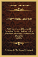 Presbyterian Liturgies: With Specimens of Forms of Prayer for Worship, as Used in the Continental Reformed and American Churches (1858)