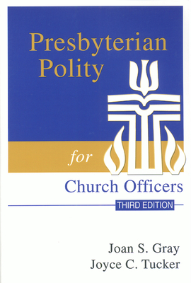 Presbyterian Polity for Church Officers, Third Edition - Gray, Joan S, and Tucker, Joyce C