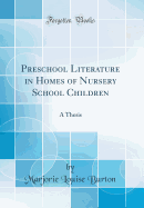 Preschool Literature in Homes of Nursery School Children: A Thesis (Classic Reprint)