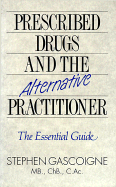 Prescribed Drugs and the Alternative Practitioner: The Essential Guide