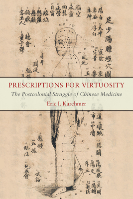 Prescriptions for Virtuosity: The Postcolonial Struggle of Chinese Medicine - Karchmer, Eric I