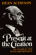 Present at the Creation: My Years in the State Department - Acheson, Dean