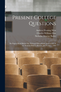Present College Questions; Six Papers Read Before the National Educational Association, at the Sessions Held in Boston, July 6 and 7, 1903