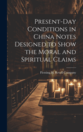 Present-Day Conditions in China Notes Designed to Show the Moral and Spiritual Claims