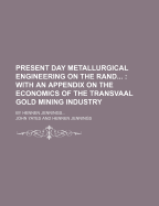 Present Day Metallurgical Engineering on the Rand; With an Appendix on the Economics of the Transvaal Gold Mining Industry. by Hennen Jennings