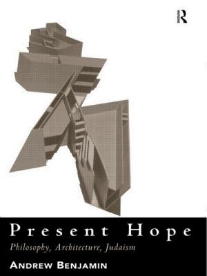 Present Hope: Philosophy, Architecture, Judaism - Benjamin, Andrew, JD, PhD