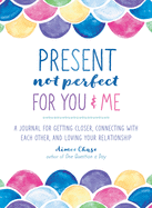 Present, Not Perfect for You and Me: A Journal for Getting Closer, Connecting with Each Other, and Loving Your Relationship