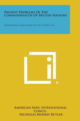 Present Problems of the Commonwealth of British Nations: International Conciliation, No. 167, October, 1921 - American Assn International Concil, and Butler, Nicholas Murray (Foreword by)