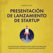 Presentaci?n de lanzamiento de startup: La metodolog?a definitiva para crear una brillante presentaci?n de startup y ganar financiamiento