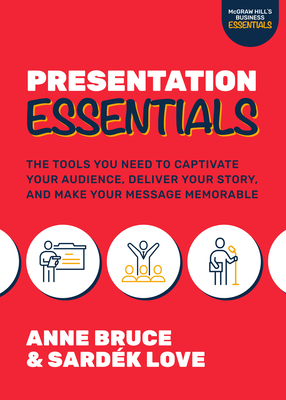 Presentation Essentials: The Tools You Need to Captivate Your Audience, Deliver Your Story, and Make Your Message Memorable - Bruce, Anne, and Love, Sardek