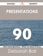Presentations 90 Success Secrets - 90 Most Asked Questions on Presentations - What You Need to Know