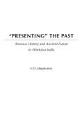 Presenting the Past: Anxious History and Ancient Future in Hindutva India