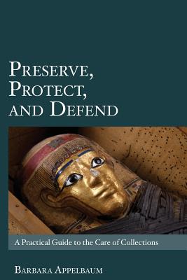 Preserve, Protect, and Defend: A Practical Guide to the Care of Collections - Appelbaum, Barbara