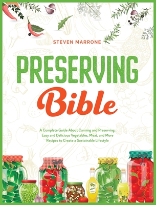 Preserving Bible: A Complete Guide About Canning and Preserving. Easy and Delicious Vegetables, Meat, and More Recipes to Create a Sustainable Lifestyle - Marrone, Steven