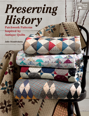 Preserving History: Patchwork Patterns Inspired by Antique Quilts - Hendricksen, Julie