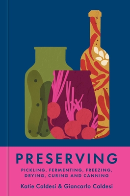 Preserving: Pickling, Fermenting, Freezing, Drying, Curing and Canning - Caldesi, Katie, and Caldesi, Giancarlo