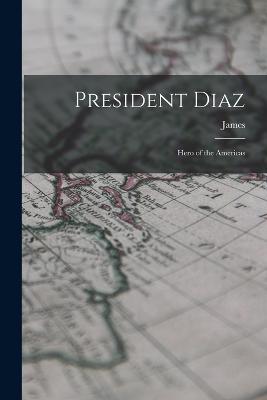 President Diaz: Hero of the Americas - Creelman, James 1859-1915