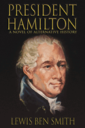 President Hamilton: A Novel of Alternative History