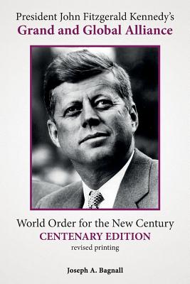 President John Fitzgerald Kennedy's Grand and Global Alliance: World Order for the New Century - Bagnall, Joseph a