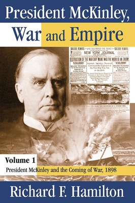 President McKinley, War and Empire: President McKinley and the Coming of War, 1898 - Hamilton, Richard F.