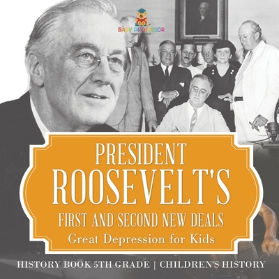 President Roosevelt's First and Second New Deals - Great Depression for Kids - History Book 5th Grade Children's History - Baby Professor