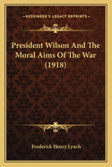 President Wilson And The Moral Aims Of The War (1918)