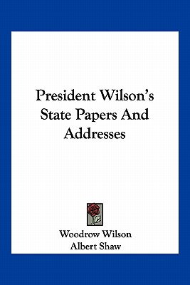 President Wilson's State Papers And Addresses - Wilson, Woodrow, and Shaw, Albert (Introduction by)