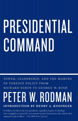 Presidential Command: Power, Leadership, and the Making of Foreign Policy from Richard Nixon to George W. Bush - Rodman, Peter W, and Kissinger, Henry (Introduction by)