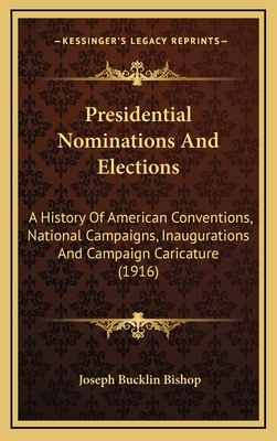 Presidential Nominations And Elections: A History Of American Conventions, National Campaigns, Inaugurations And Campaign Caricature (1916) - Bishop, Joseph Bucklin