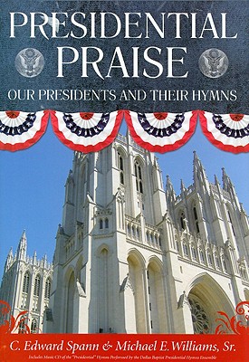Presidential Praise: Our Presidents And Their Hymns - Spann, C Edward, and Williams, Michael E, Sr. (Editor)