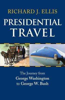 Presidential Travel: The Journey from George Washington to George W. Bush - Ellis, Richard J